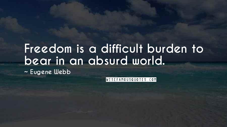 Eugene Webb Quotes: Freedom is a difficult burden to bear in an absurd world.