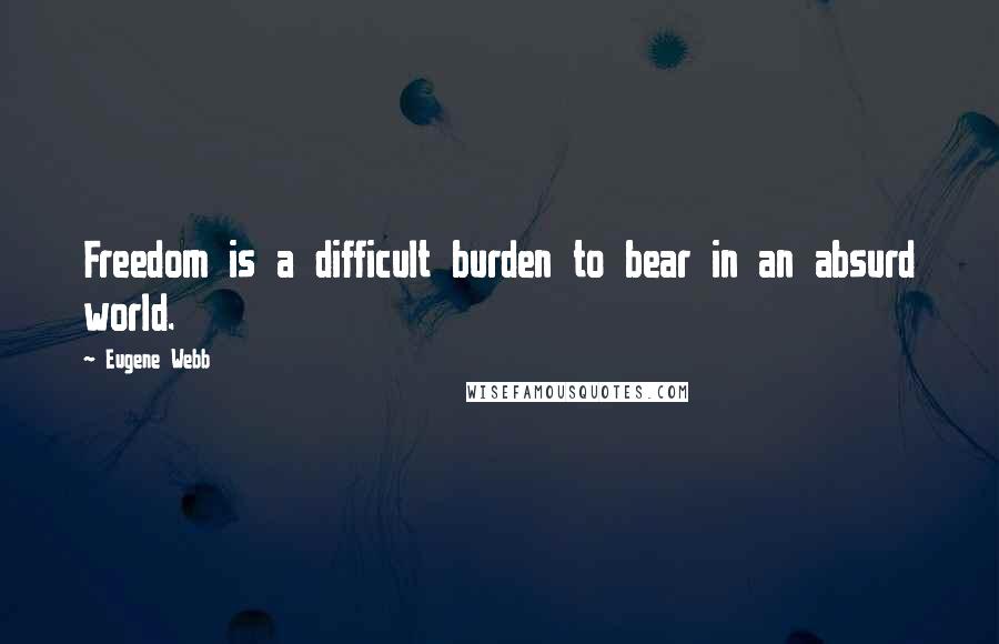 Eugene Webb Quotes: Freedom is a difficult burden to bear in an absurd world.