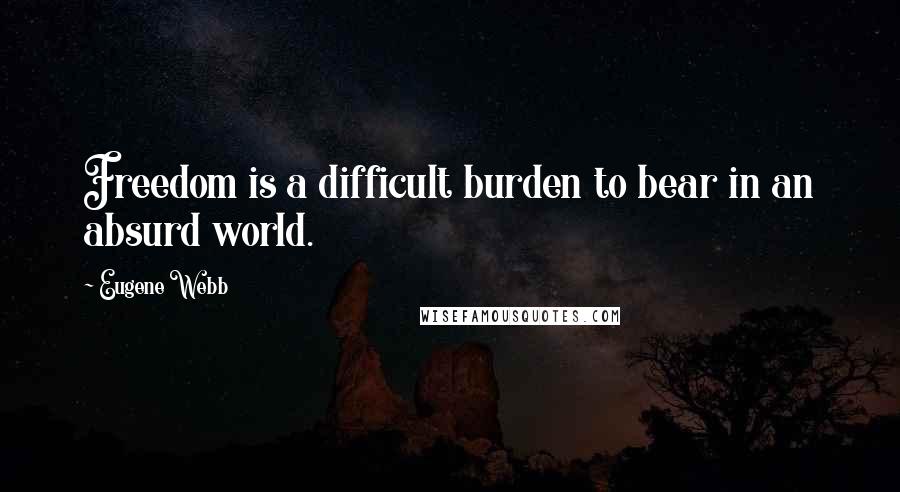 Eugene Webb Quotes: Freedom is a difficult burden to bear in an absurd world.