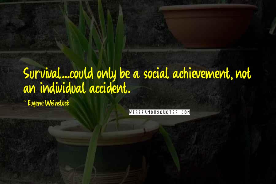 Eugene Weinstock Quotes: Survival...could only be a social achievement, not an individual accident.