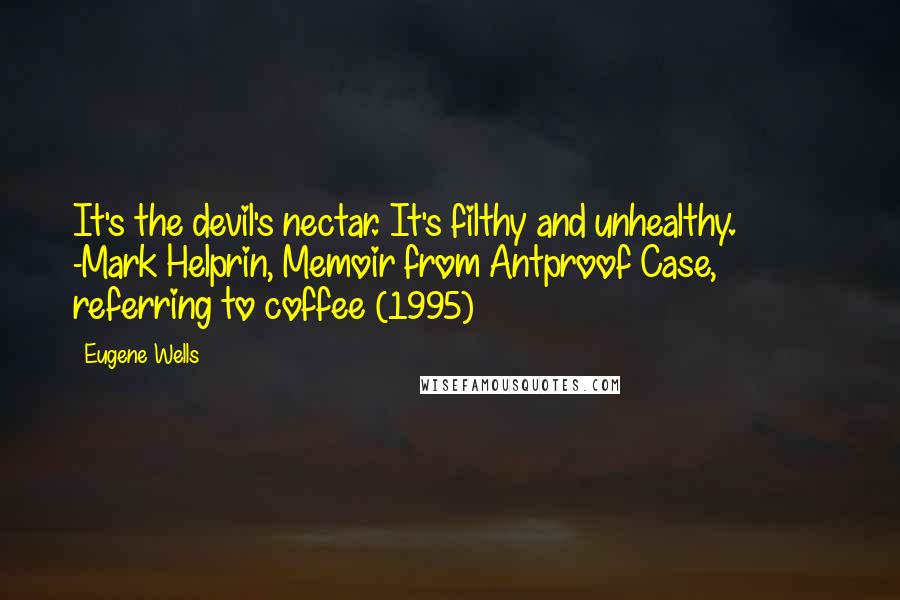 Eugene Wells Quotes: It's the devil's nectar. It's filthy and unhealthy. -Mark Helprin, Memoir from Antproof Case, referring to coffee (1995)