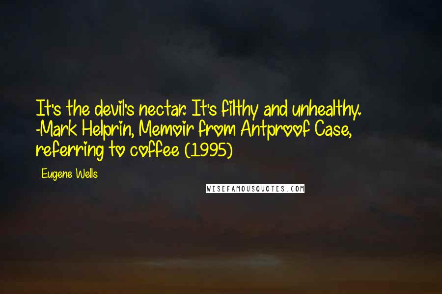 Eugene Wells Quotes: It's the devil's nectar. It's filthy and unhealthy.          -Mark Helprin, Memoir from Antproof Case, referring to coffee (1995)