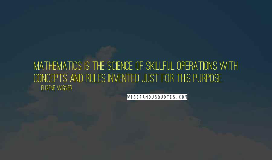 Eugene Wigner Quotes: Mathematics is the science of skillful operations with concepts and rules invented just for this purpose.