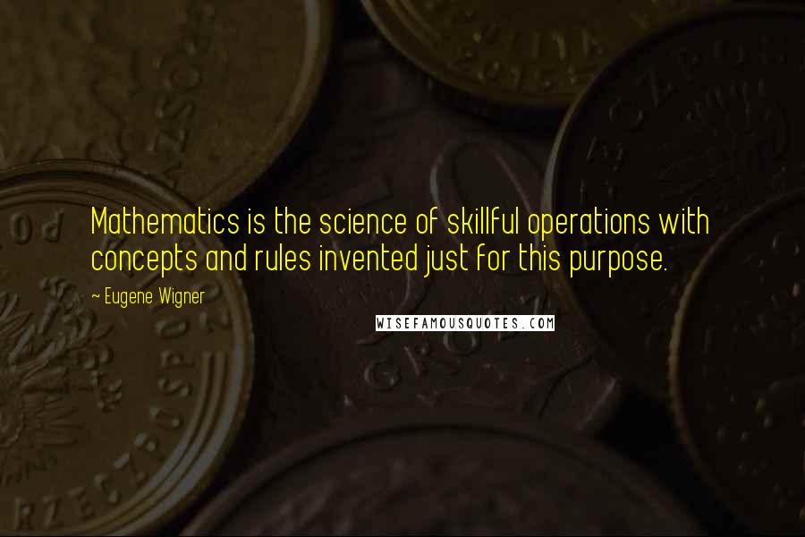 Eugene Wigner Quotes: Mathematics is the science of skillful operations with concepts and rules invented just for this purpose.