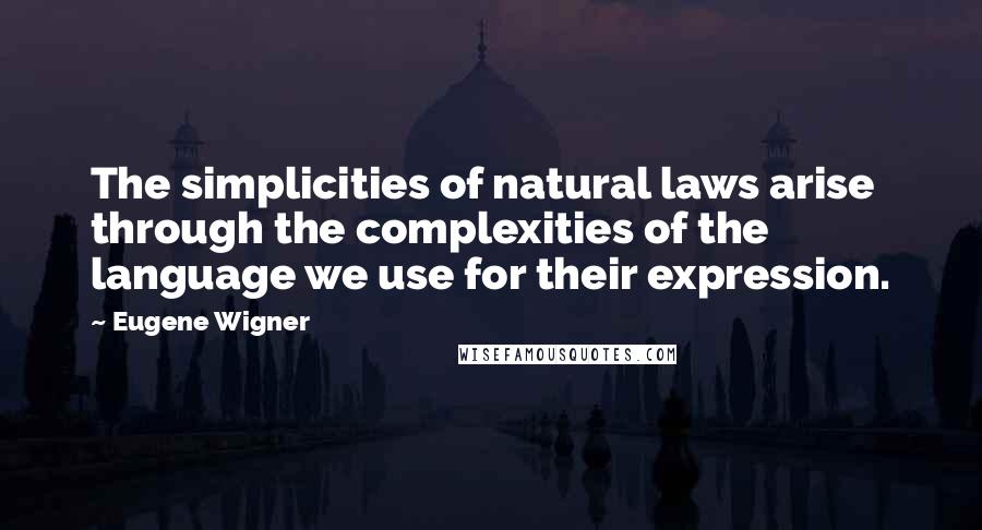 Eugene Wigner Quotes: The simplicities of natural laws arise through the complexities of the language we use for their expression.