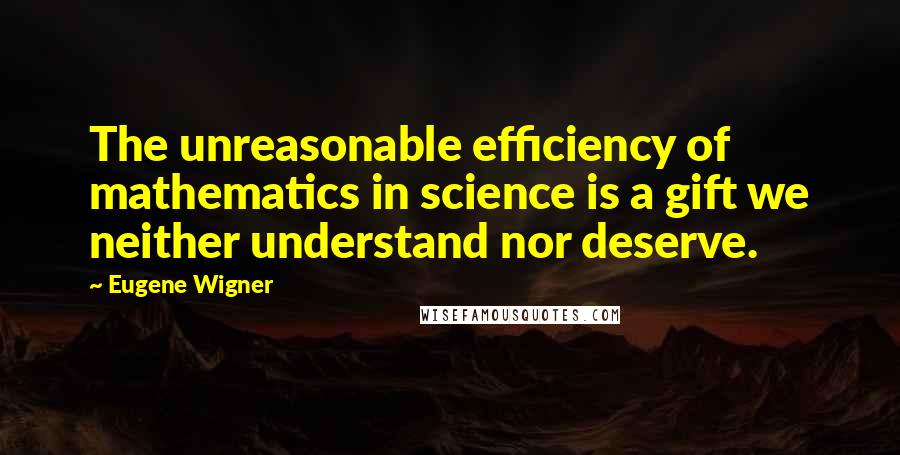 Eugene Wigner Quotes: The unreasonable efficiency of mathematics in science is a gift we neither understand nor deserve.