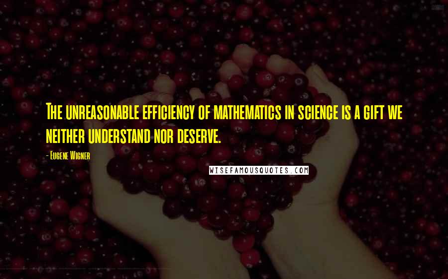 Eugene Wigner Quotes: The unreasonable efficiency of mathematics in science is a gift we neither understand nor deserve.