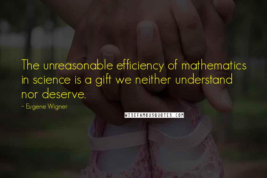 Eugene Wigner Quotes: The unreasonable efficiency of mathematics in science is a gift we neither understand nor deserve.