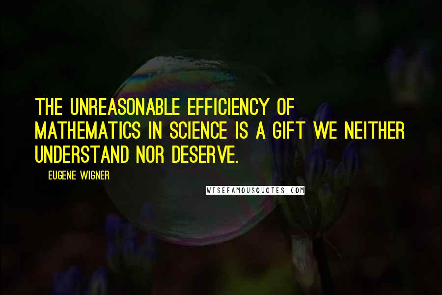 Eugene Wigner Quotes: The unreasonable efficiency of mathematics in science is a gift we neither understand nor deserve.