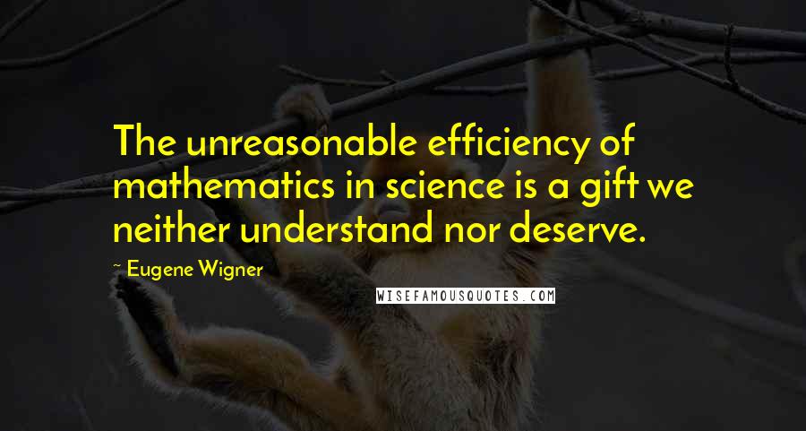 Eugene Wigner Quotes: The unreasonable efficiency of mathematics in science is a gift we neither understand nor deserve.