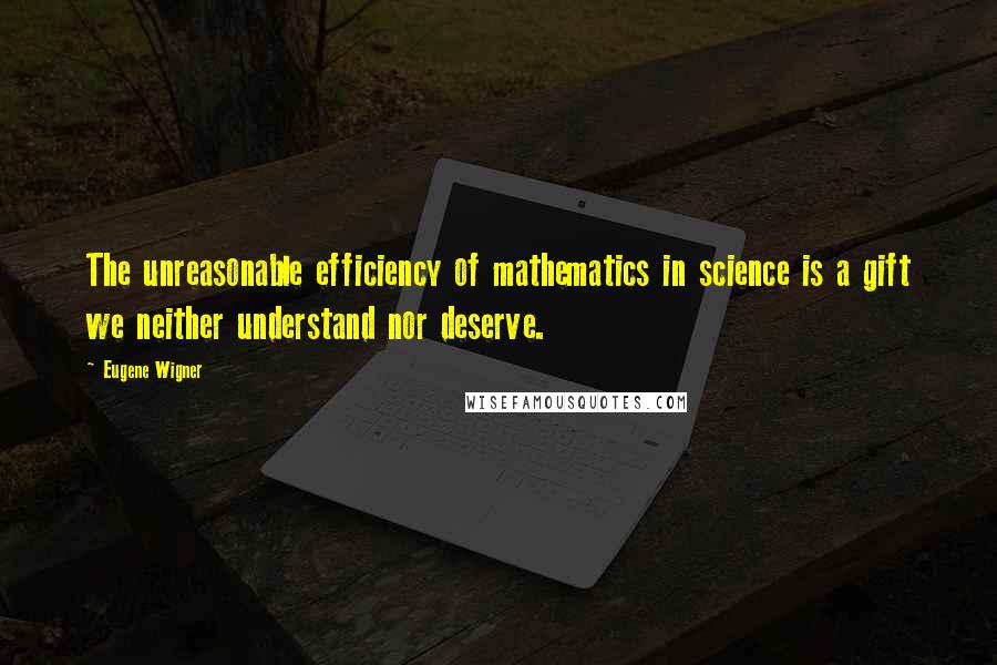 Eugene Wigner Quotes: The unreasonable efficiency of mathematics in science is a gift we neither understand nor deserve.