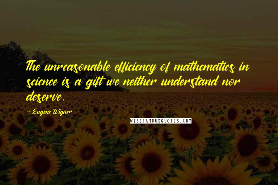 Eugene Wigner Quotes: The unreasonable efficiency of mathematics in science is a gift we neither understand nor deserve.