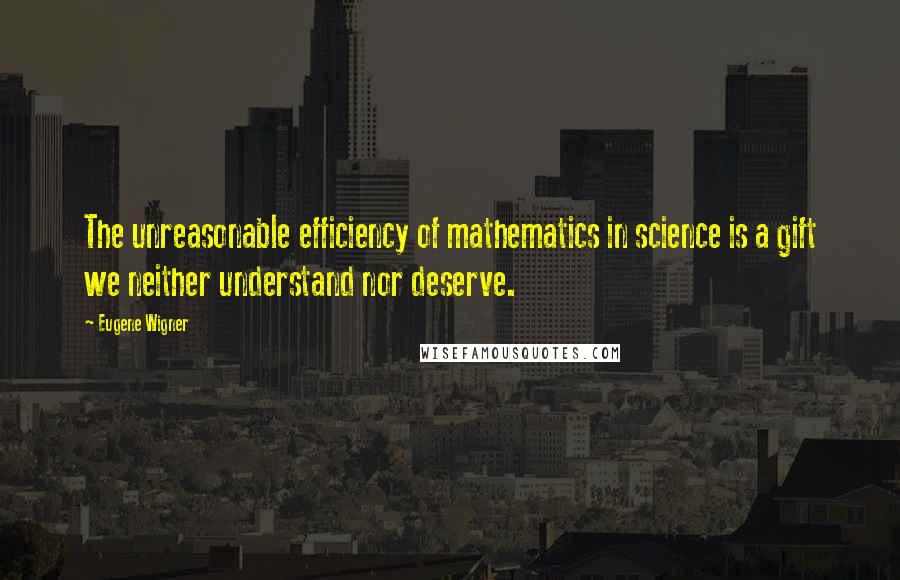 Eugene Wigner Quotes: The unreasonable efficiency of mathematics in science is a gift we neither understand nor deserve.