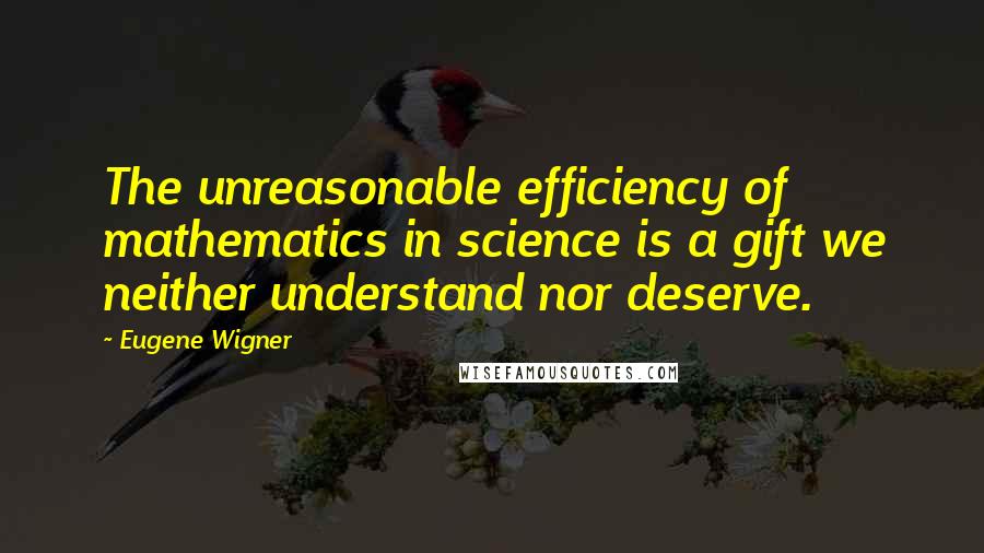 Eugene Wigner Quotes: The unreasonable efficiency of mathematics in science is a gift we neither understand nor deserve.