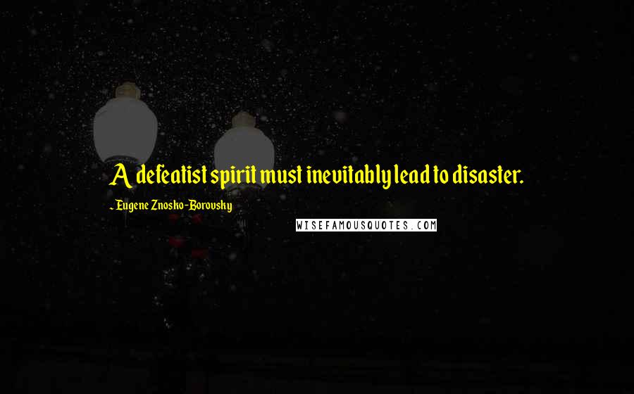 Eugene Znosko-Borovsky Quotes: A defeatist spirit must inevitably lead to disaster.