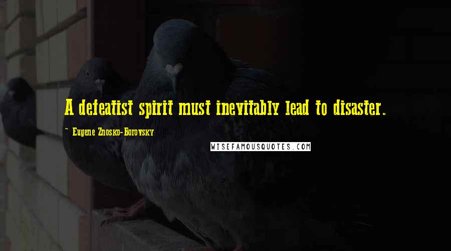 Eugene Znosko-Borovsky Quotes: A defeatist spirit must inevitably lead to disaster.