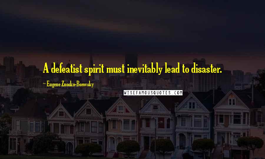 Eugene Znosko-Borovsky Quotes: A defeatist spirit must inevitably lead to disaster.