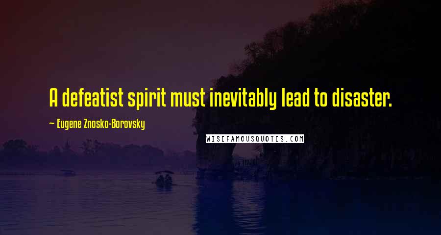 Eugene Znosko-Borovsky Quotes: A defeatist spirit must inevitably lead to disaster.