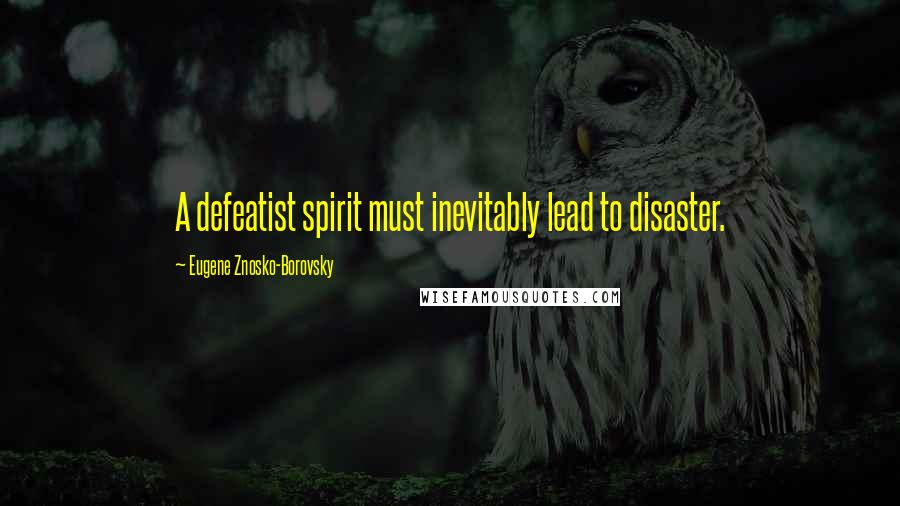 Eugene Znosko-Borovsky Quotes: A defeatist spirit must inevitably lead to disaster.