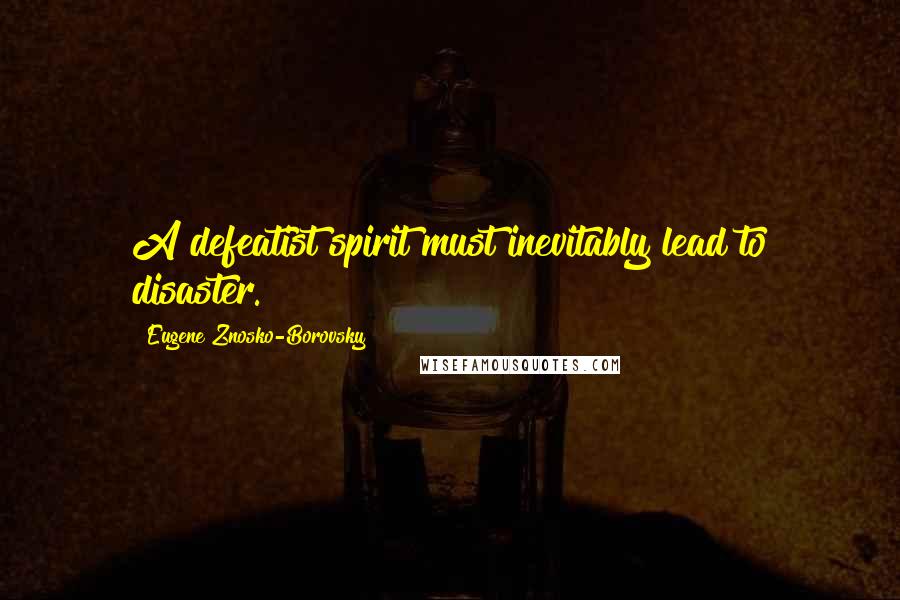 Eugene Znosko-Borovsky Quotes: A defeatist spirit must inevitably lead to disaster.