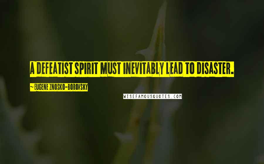 Eugene Znosko-Borovsky Quotes: A defeatist spirit must inevitably lead to disaster.