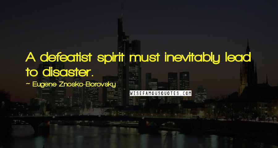Eugene Znosko-Borovsky Quotes: A defeatist spirit must inevitably lead to disaster.
