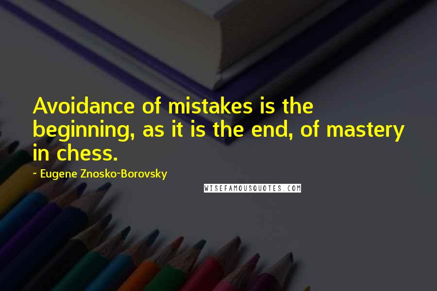 Eugene Znosko-Borovsky Quotes: Avoidance of mistakes is the beginning, as it is the end, of mastery in chess.