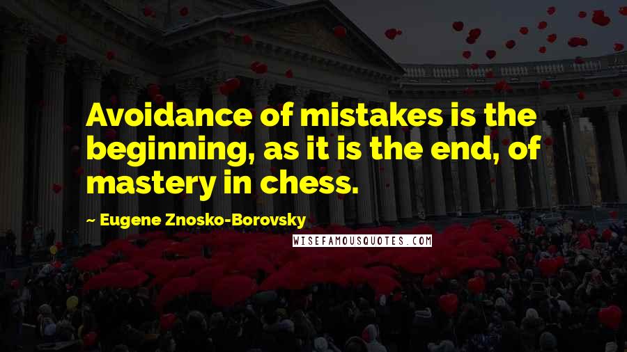 Eugene Znosko-Borovsky Quotes: Avoidance of mistakes is the beginning, as it is the end, of mastery in chess.