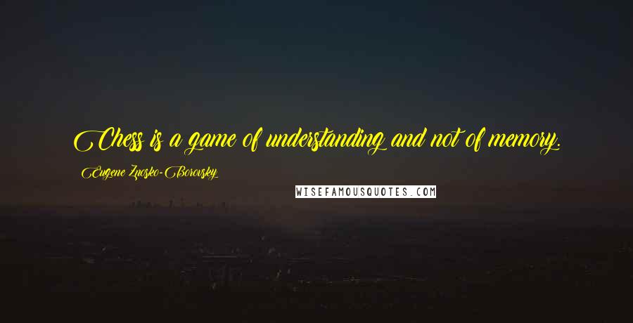 Eugene Znosko-Borovsky Quotes: Chess is a game of understanding and not of memory.