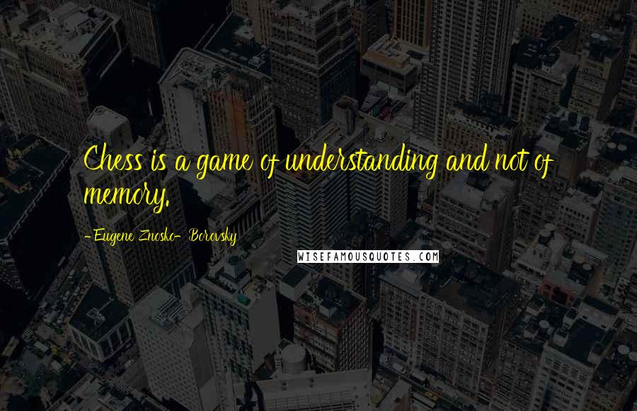 Eugene Znosko-Borovsky Quotes: Chess is a game of understanding and not of memory.