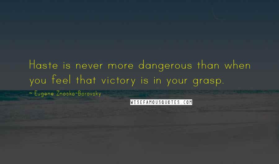 Eugene Znosko-Borovsky Quotes: Haste is never more dangerous than when you feel that victory is in your grasp.