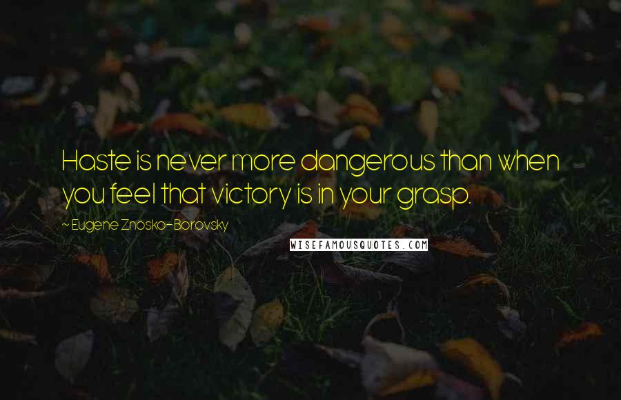 Eugene Znosko-Borovsky Quotes: Haste is never more dangerous than when you feel that victory is in your grasp.