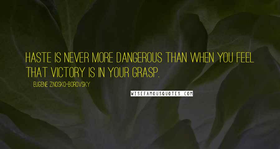 Eugene Znosko-Borovsky Quotes: Haste is never more dangerous than when you feel that victory is in your grasp.