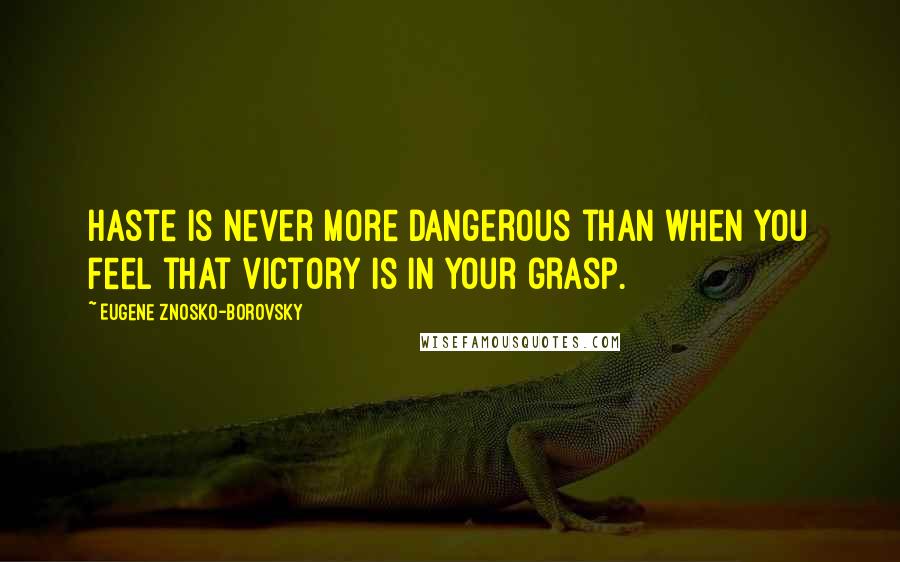 Eugene Znosko-Borovsky Quotes: Haste is never more dangerous than when you feel that victory is in your grasp.