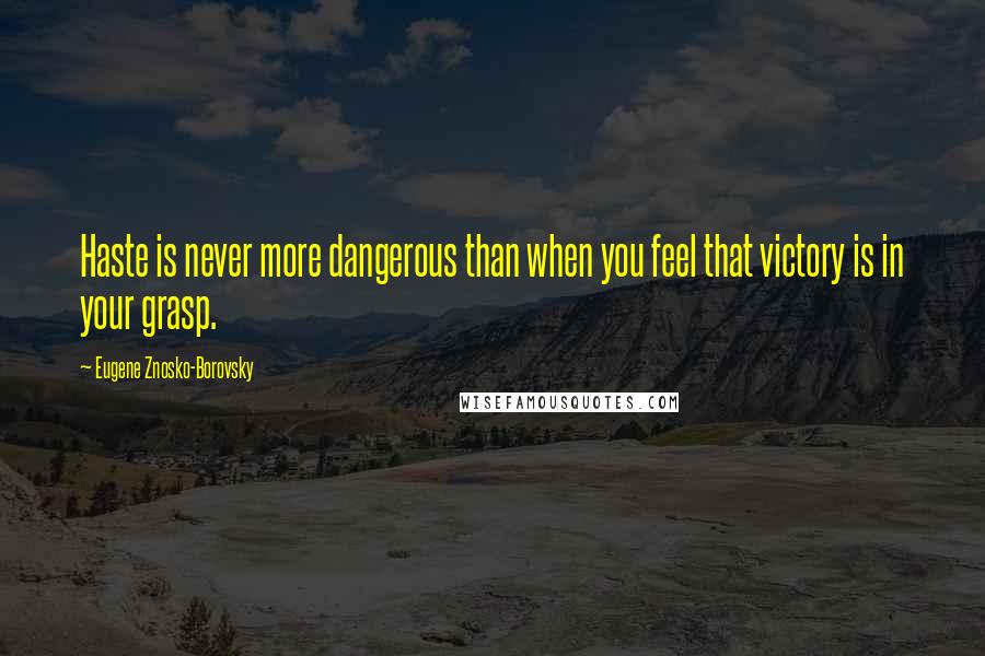 Eugene Znosko-Borovsky Quotes: Haste is never more dangerous than when you feel that victory is in your grasp.