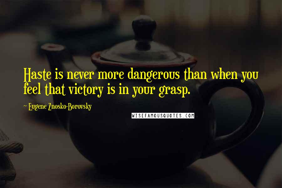 Eugene Znosko-Borovsky Quotes: Haste is never more dangerous than when you feel that victory is in your grasp.