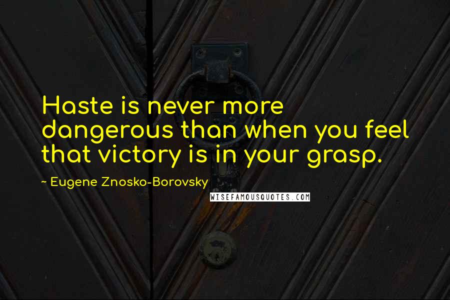 Eugene Znosko-Borovsky Quotes: Haste is never more dangerous than when you feel that victory is in your grasp.