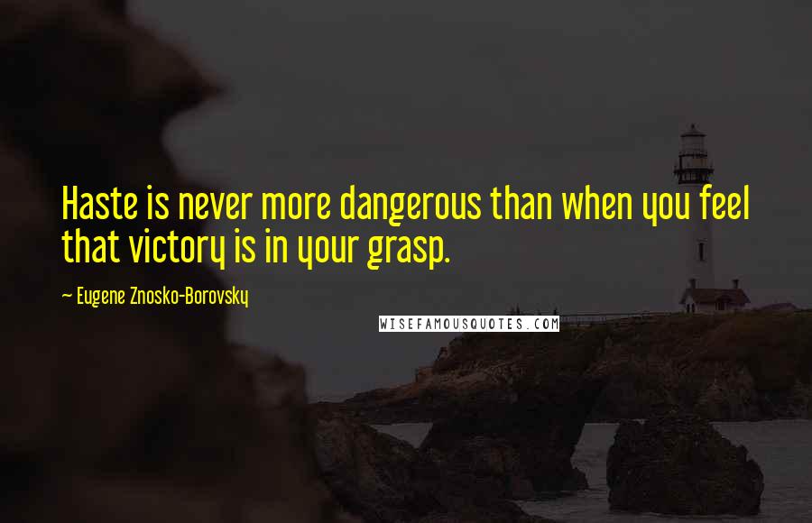 Eugene Znosko-Borovsky Quotes: Haste is never more dangerous than when you feel that victory is in your grasp.