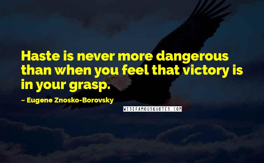 Eugene Znosko-Borovsky Quotes: Haste is never more dangerous than when you feel that victory is in your grasp.