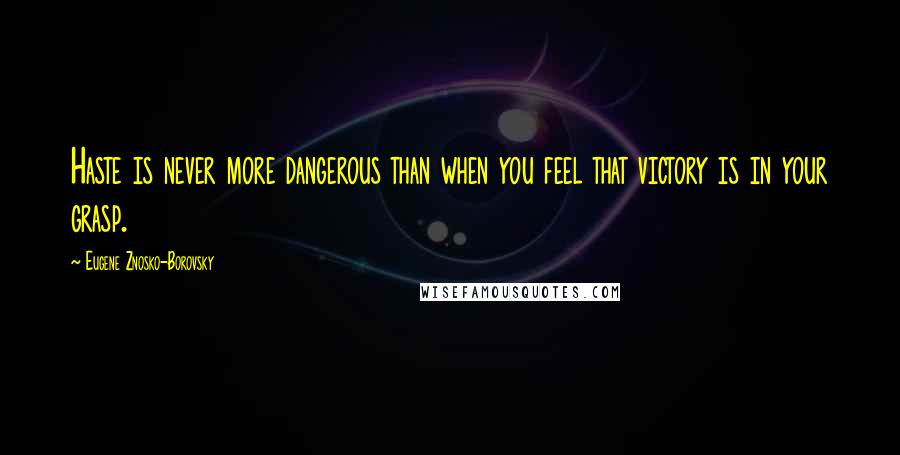 Eugene Znosko-Borovsky Quotes: Haste is never more dangerous than when you feel that victory is in your grasp.