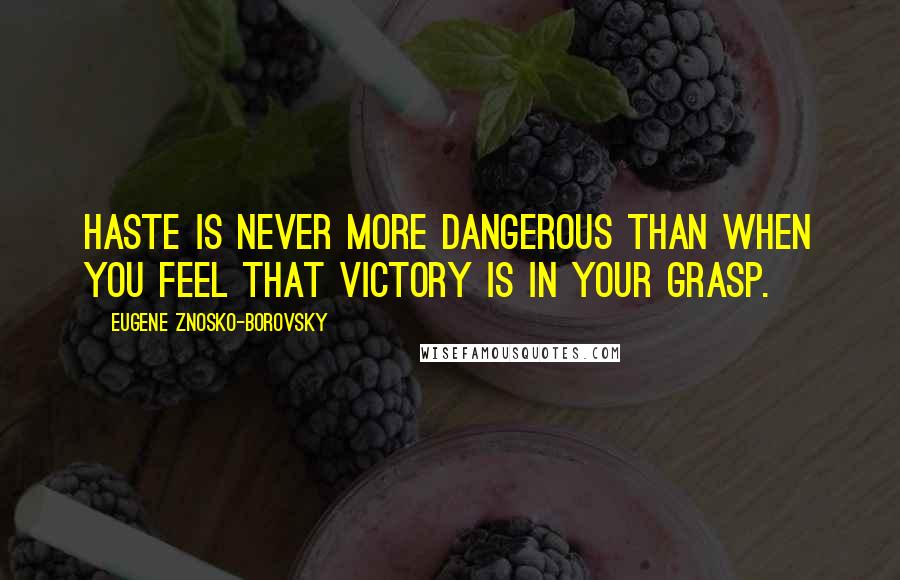 Eugene Znosko-Borovsky Quotes: Haste is never more dangerous than when you feel that victory is in your grasp.