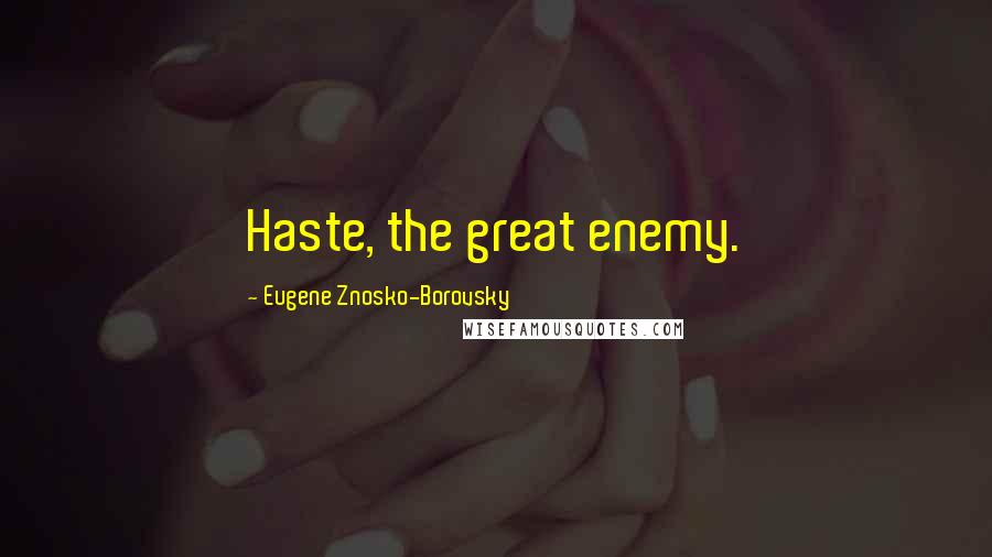 Eugene Znosko-Borovsky Quotes: Haste, the great enemy.