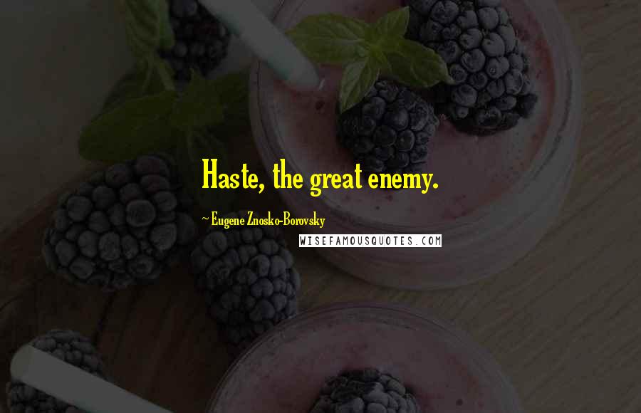 Eugene Znosko-Borovsky Quotes: Haste, the great enemy.