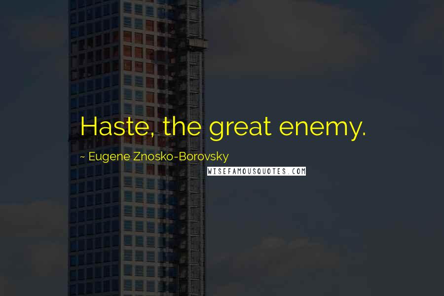 Eugene Znosko-Borovsky Quotes: Haste, the great enemy.