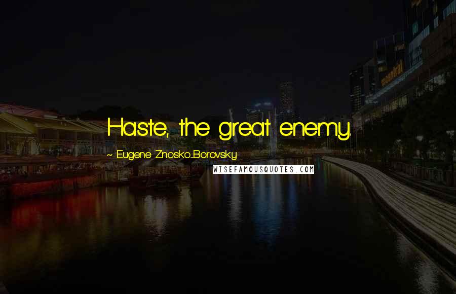 Eugene Znosko-Borovsky Quotes: Haste, the great enemy.