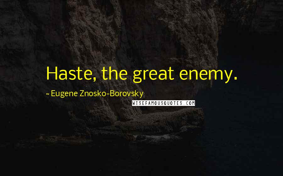 Eugene Znosko-Borovsky Quotes: Haste, the great enemy.