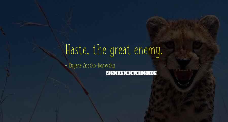 Eugene Znosko-Borovsky Quotes: Haste, the great enemy.