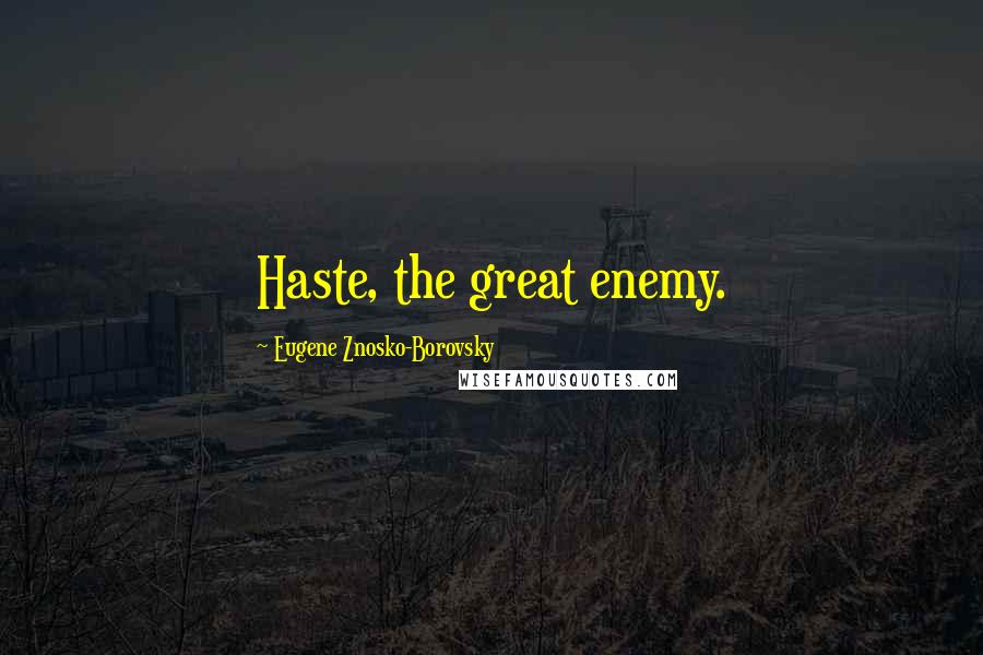 Eugene Znosko-Borovsky Quotes: Haste, the great enemy.