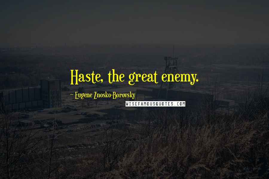 Eugene Znosko-Borovsky Quotes: Haste, the great enemy.