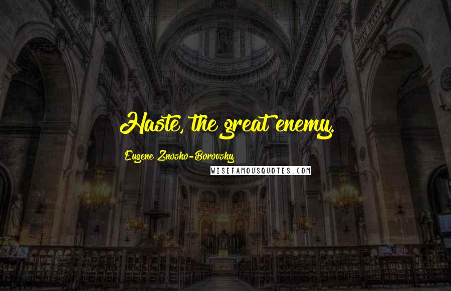 Eugene Znosko-Borovsky Quotes: Haste, the great enemy.